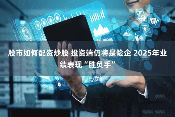 股市如何配资炒股 投资端仍将是险企 2025年业绩表现“胜负手”