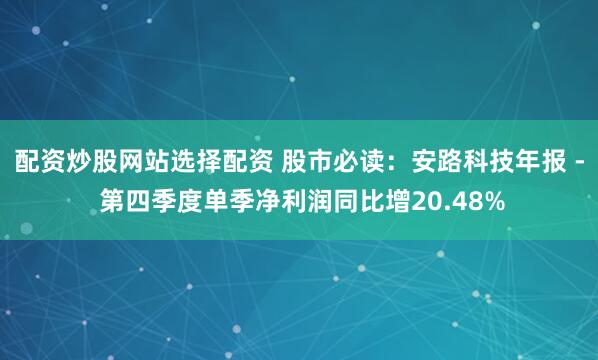配资炒股网站选择配资 股市必读：安路科技年报 - 第四季度单季净利润同比增20.48%