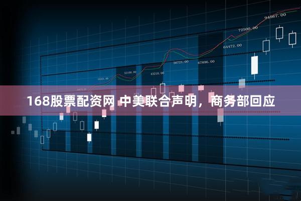 168股票配资网 中美联合声明，商务部回应