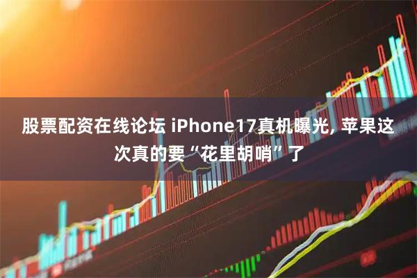 股票配资在线论坛 iPhone17真机曝光, 苹果这次真的要“花里胡哨”了