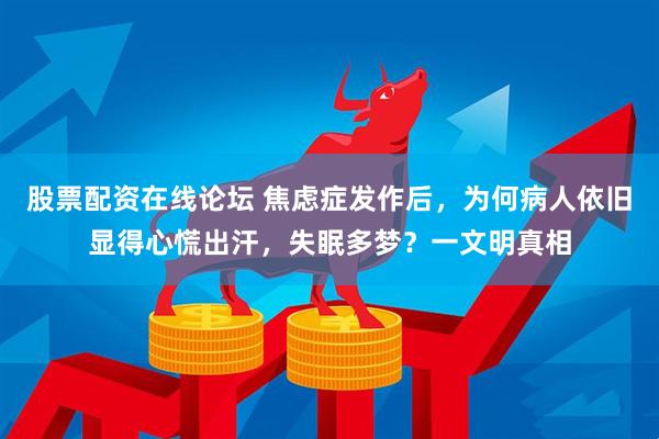 股票配资在线论坛 焦虑症发作后，为何病人依旧显得心慌出汗，失眠多梦？一文明真相