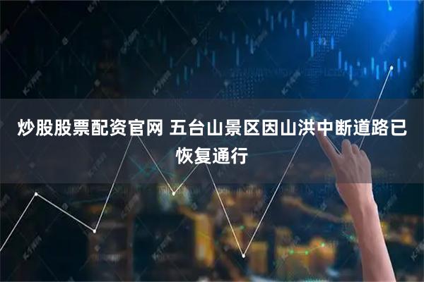 炒股股票配资官网 五台山景区因山洪中断道路已恢复通行